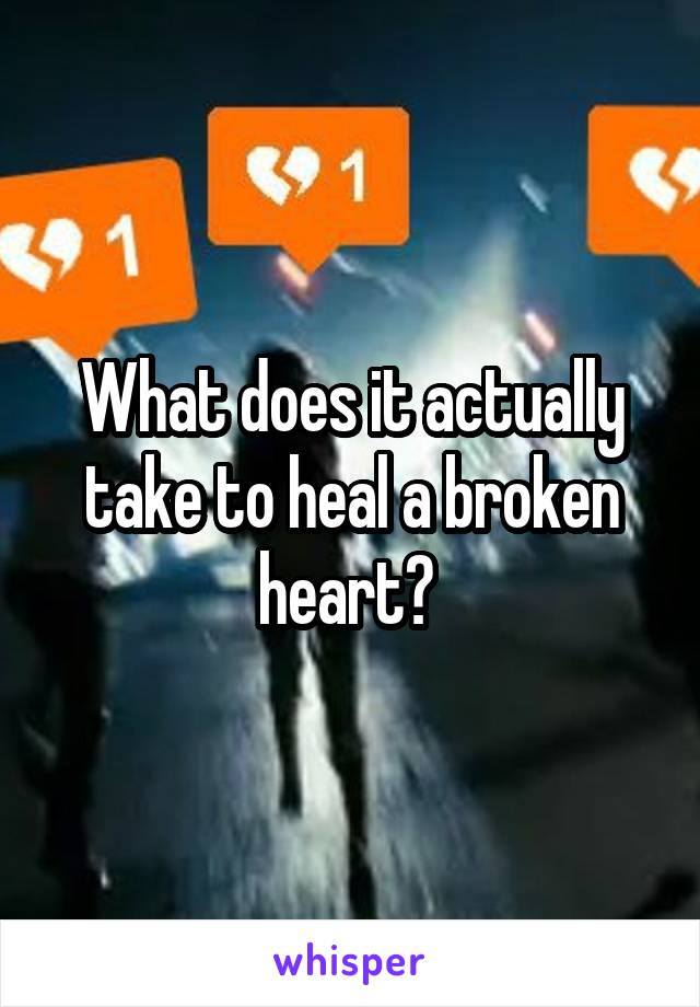 What does it actually take to heal a broken heart? 
