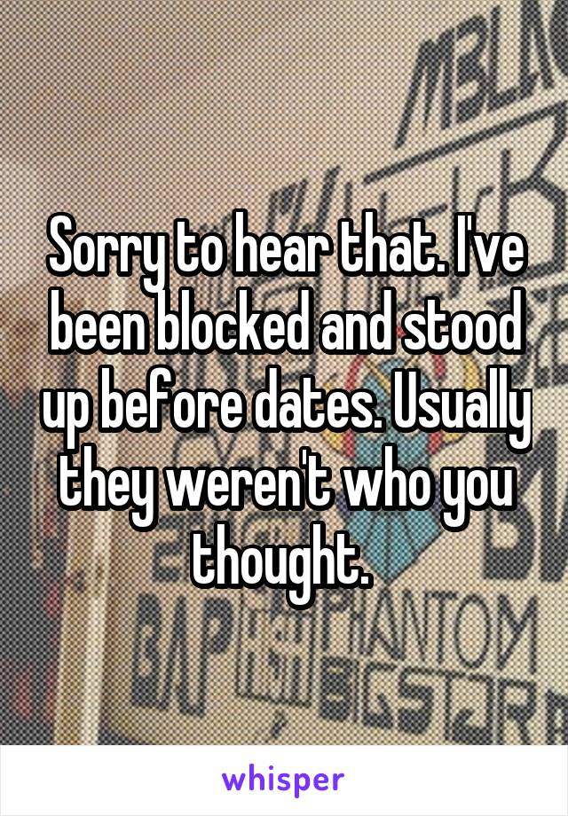 Sorry to hear that. I've been blocked and stood up before dates. Usually they weren't who you thought. 