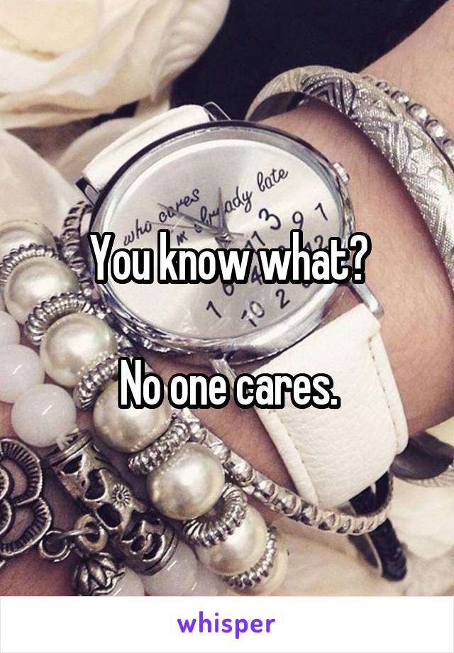 You know what?

No one cares.