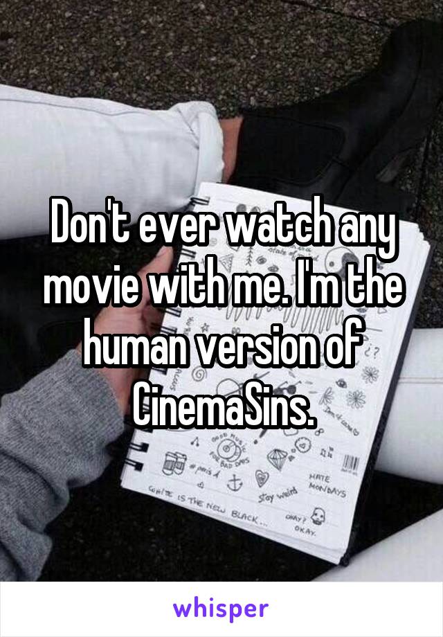 Don't ever watch any movie with me. I'm the human version of CinemaSins.