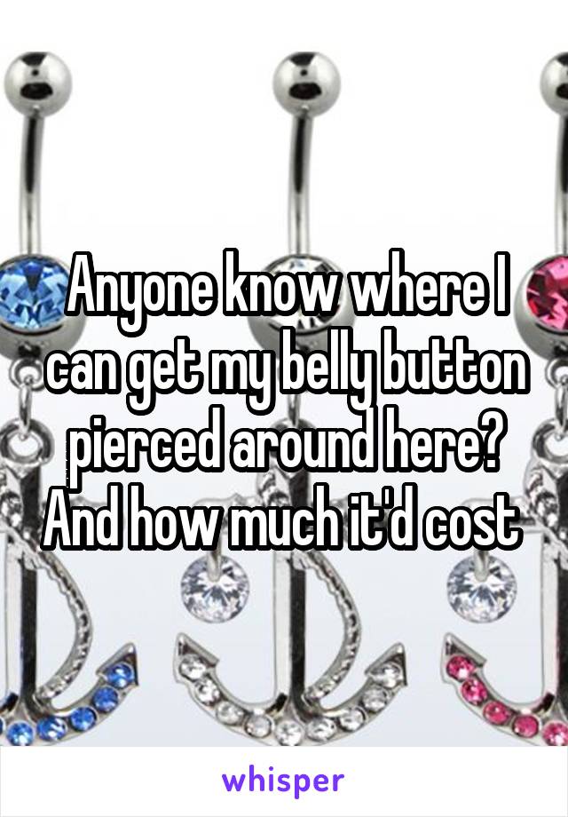 Anyone know where I can get my belly button pierced around here? And how much it'd cost 