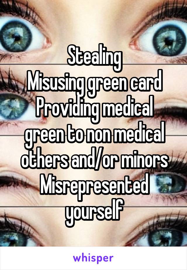 Stealing
Misusing green card
Providing medical green to non medical others and/or minors
Misrepresented yourself