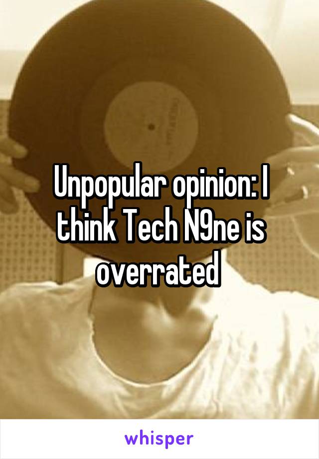 Unpopular opinion: I think Tech N9ne is overrated 