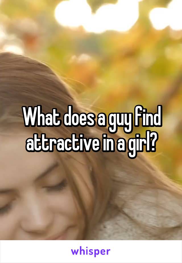 What does a guy find attractive in a girl?