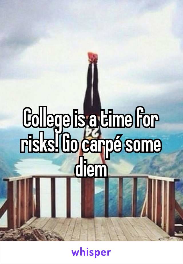 College is a time for risks! Go carpé some diem