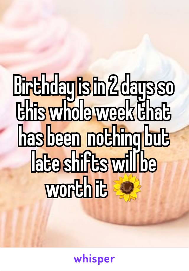 Birthday is in 2 days so this whole week that has been  nothing but late shifts will be worth it 🌻