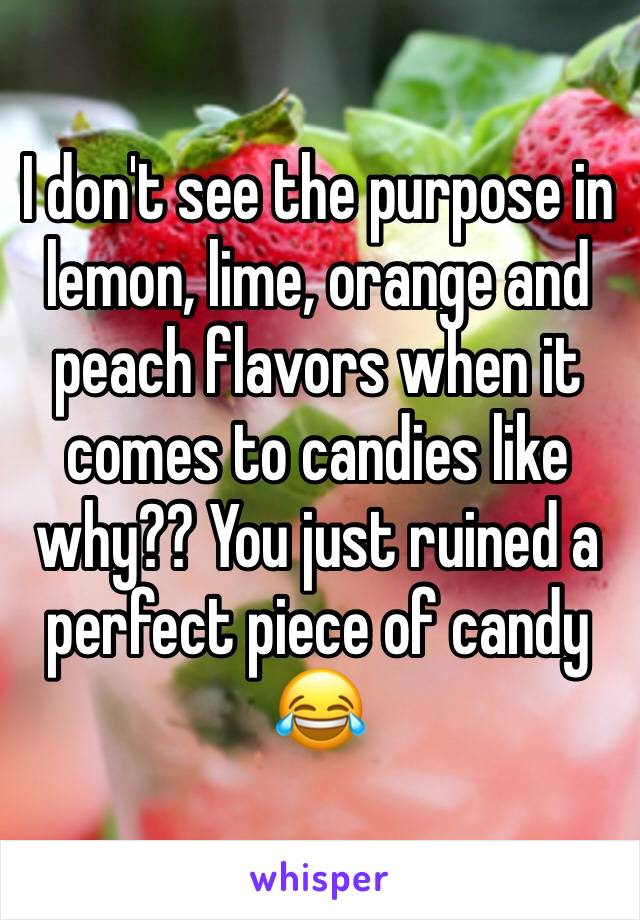 I don't see the purpose in lemon, lime, orange and peach flavors when it comes to candies like why?? You just ruined a perfect piece of candy 😂
