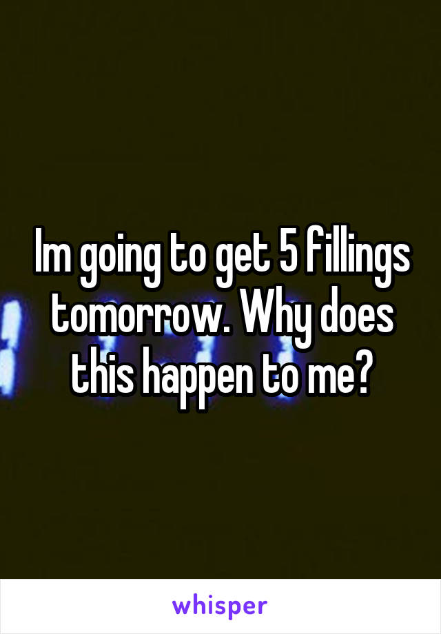 Im going to get 5 fillings tomorrow. Why does this happen to me?
