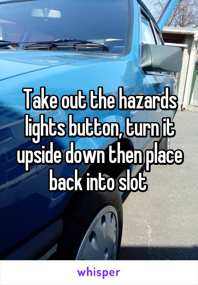 Take out the hazards lights button, turn it upside down then place back into slot 