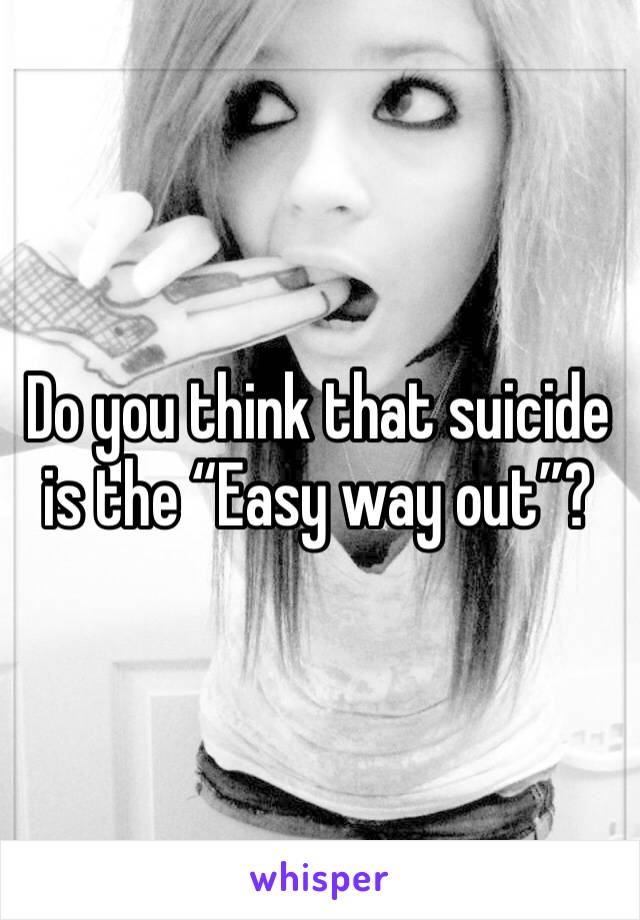 Do you think that suicide is the “Easy way out”?