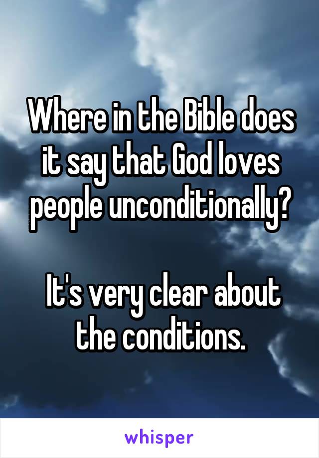 Where in the Bible does it say that God loves people unconditionally?

 It's very clear about the conditions.