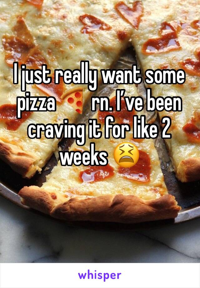 I just really want some pizza 🍕 rn. I’ve been craving it for like 2 weeks 😫