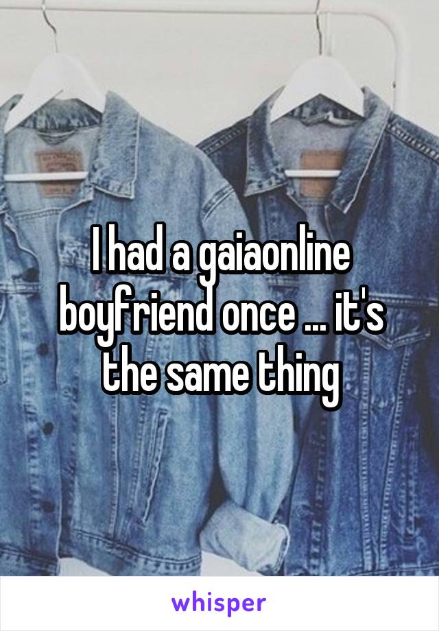I had a gaiaonline boyfriend once ... it's the same thing