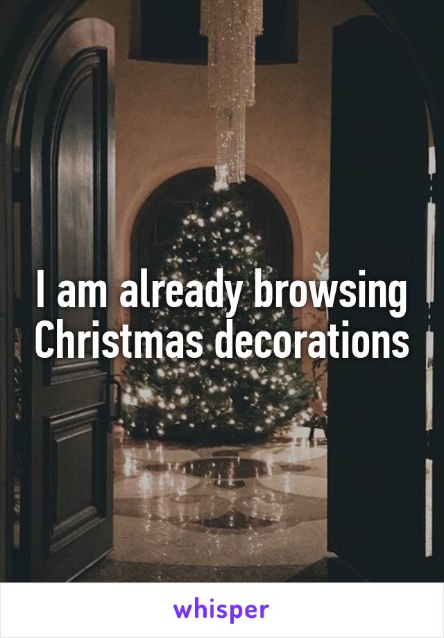 I am already browsing Christmas decorations