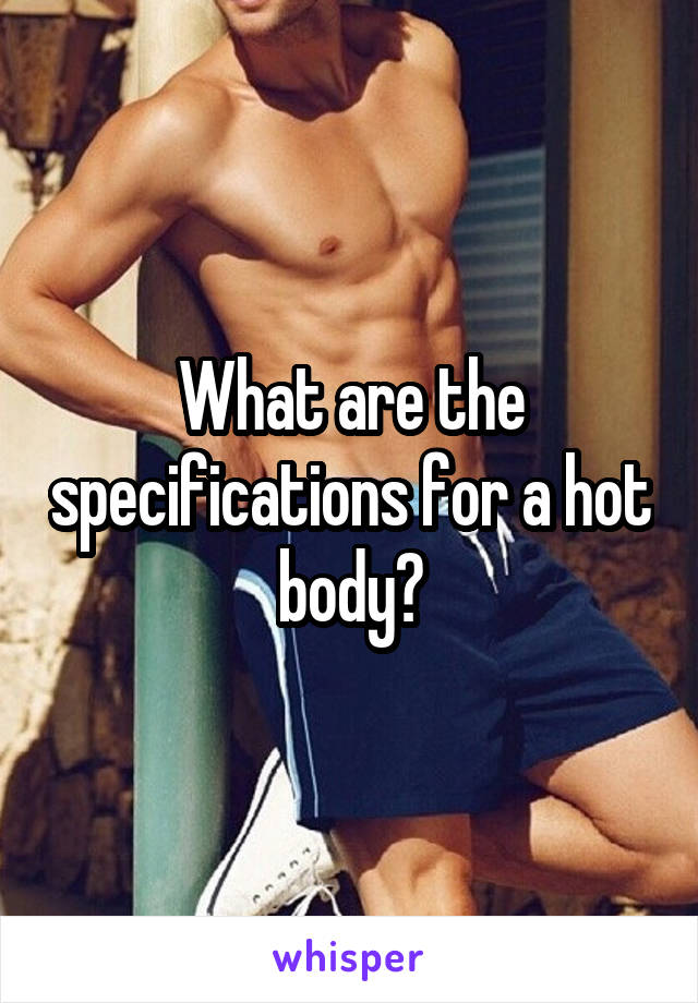 What are the specifications for a hot body?