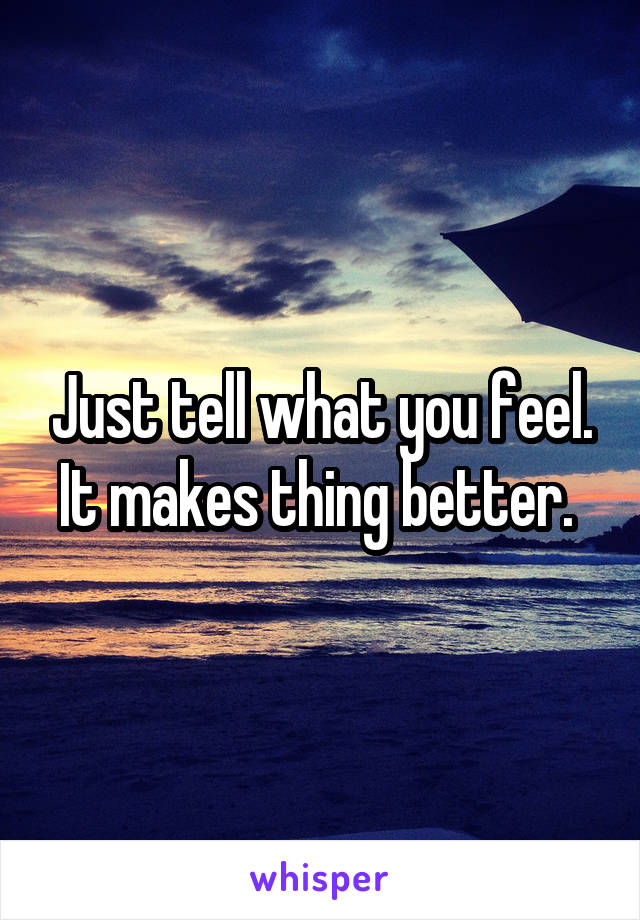 Just tell what you feel. It makes thing better. 