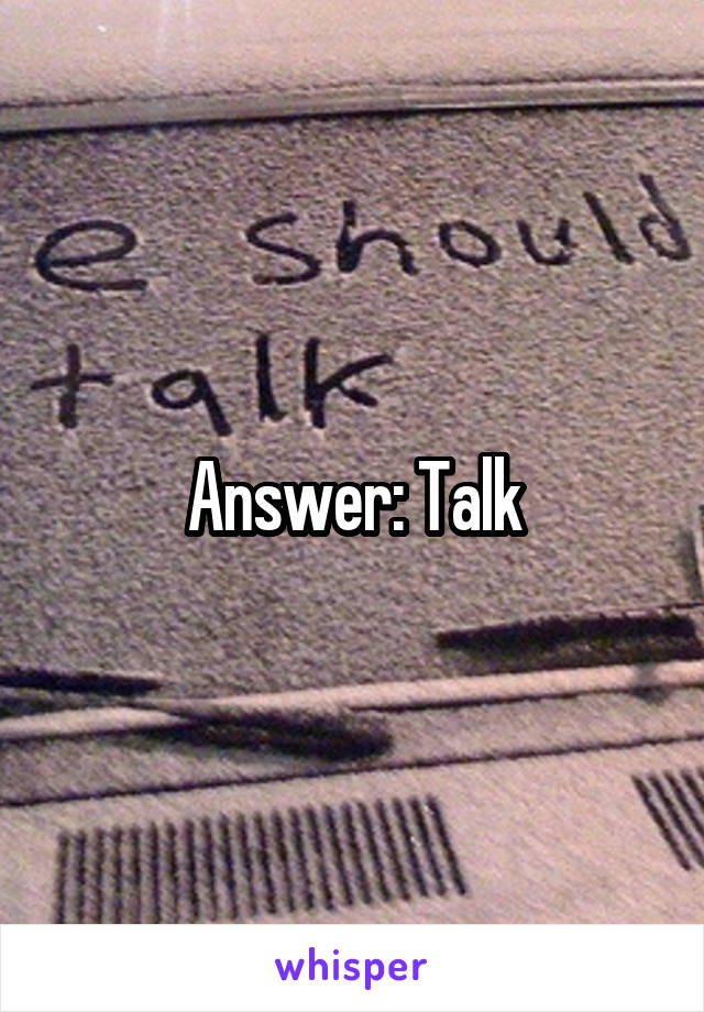 Answer: Talk