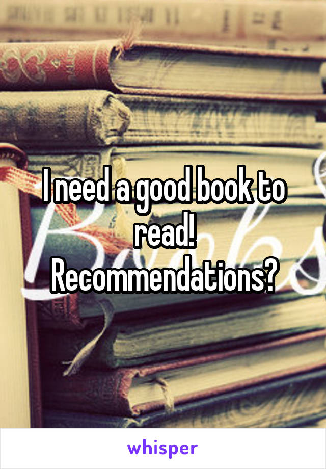 I need a good book to read! Recommendations?