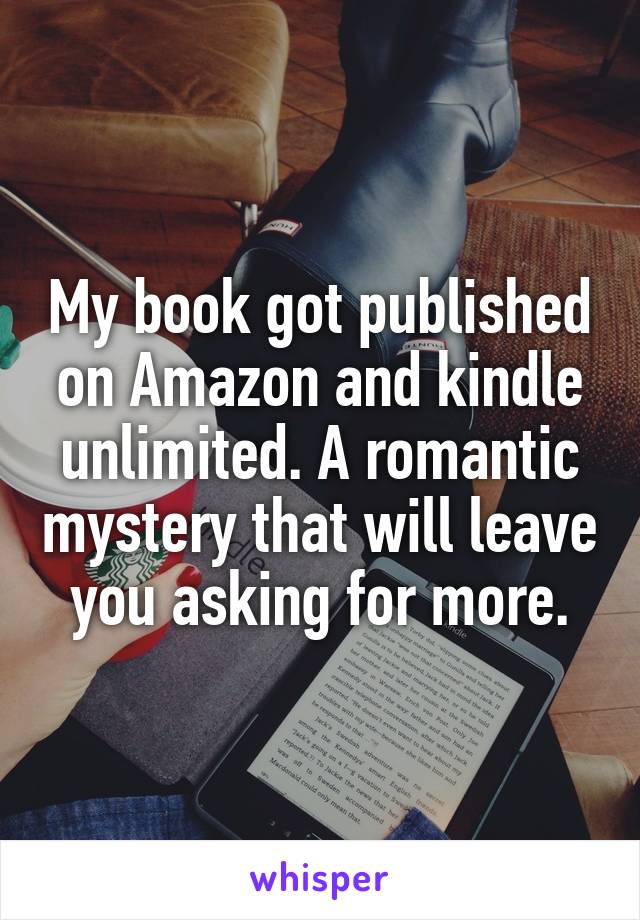 My book got published on Amazon and kindle unlimited. A romantic mystery that will leave you asking for more.