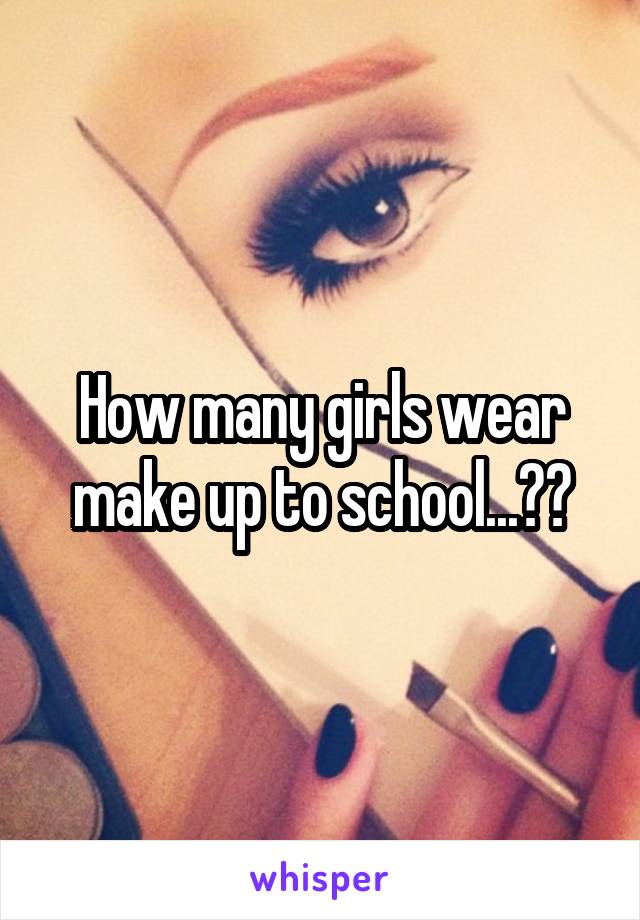 How many girls wear make up to school...??