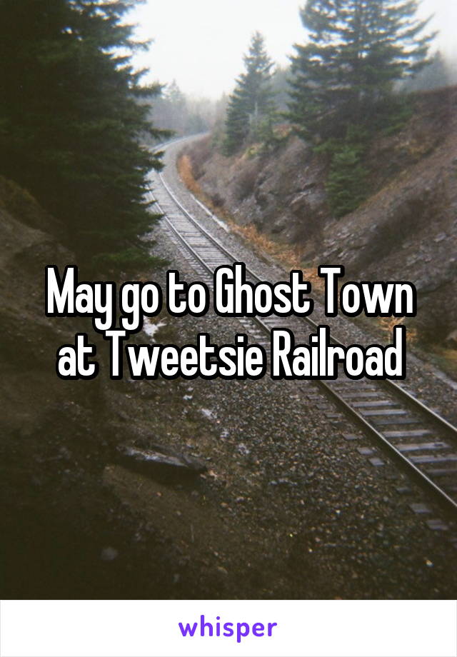 May go to Ghost Town at Tweetsie Railroad