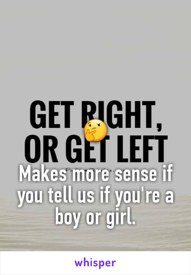 🤔

Makes more sense if you tell us if you're a boy or girl.