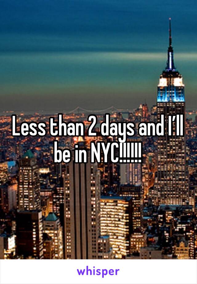 Less than 2 days and I’ll be in NYC!!!!!!