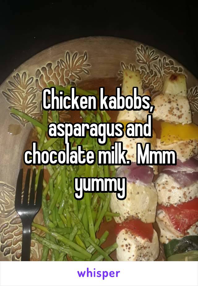 Chicken kabobs,  asparagus and chocolate milk.  Mmm yummy