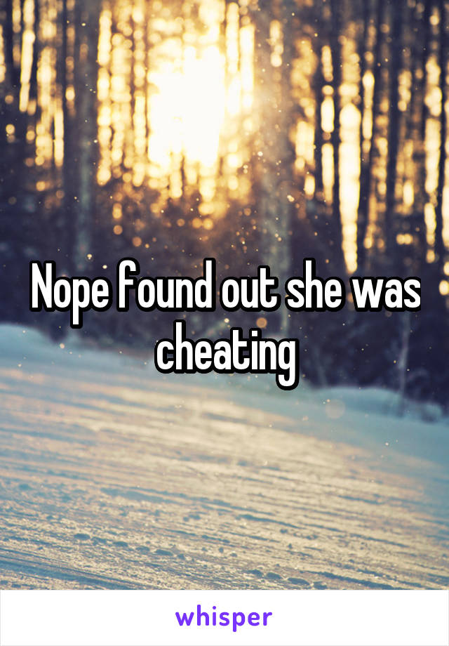 Nope found out she was cheating