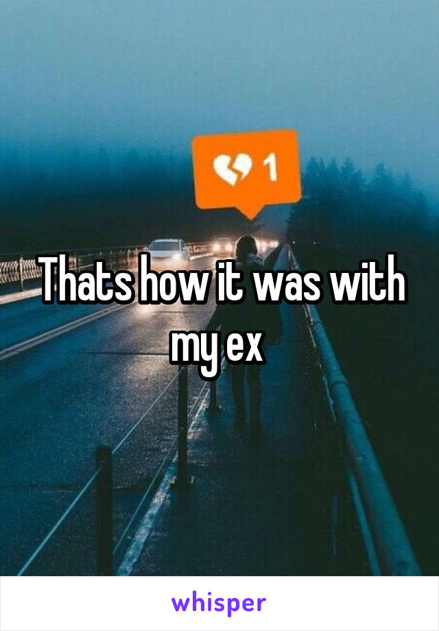 Thats how it was with my ex 