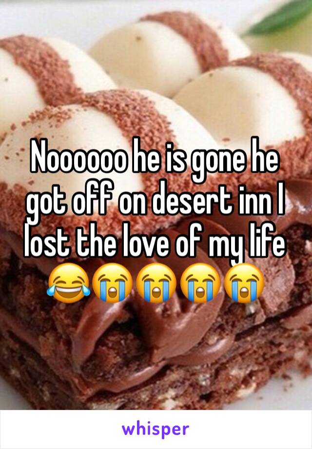 Noooooo he is gone he got off on desert inn I lost the love of my life 😂😭😭😭😭