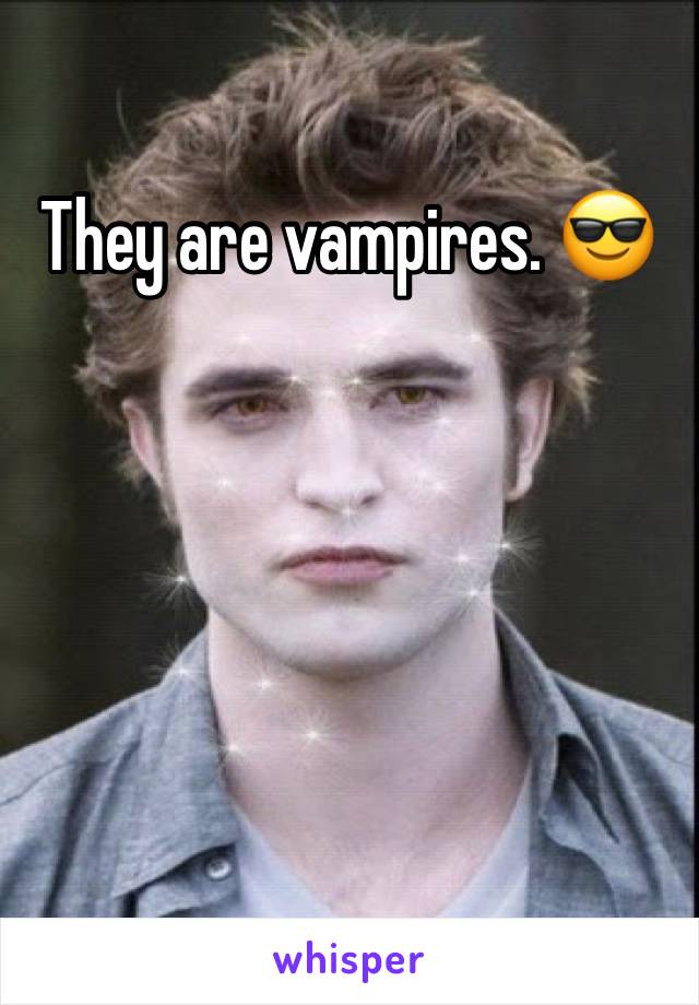 They are vampires. 😎