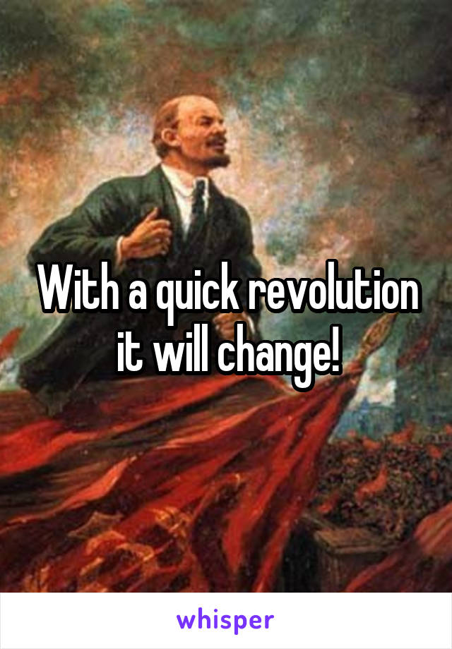 With a quick revolution it will change!