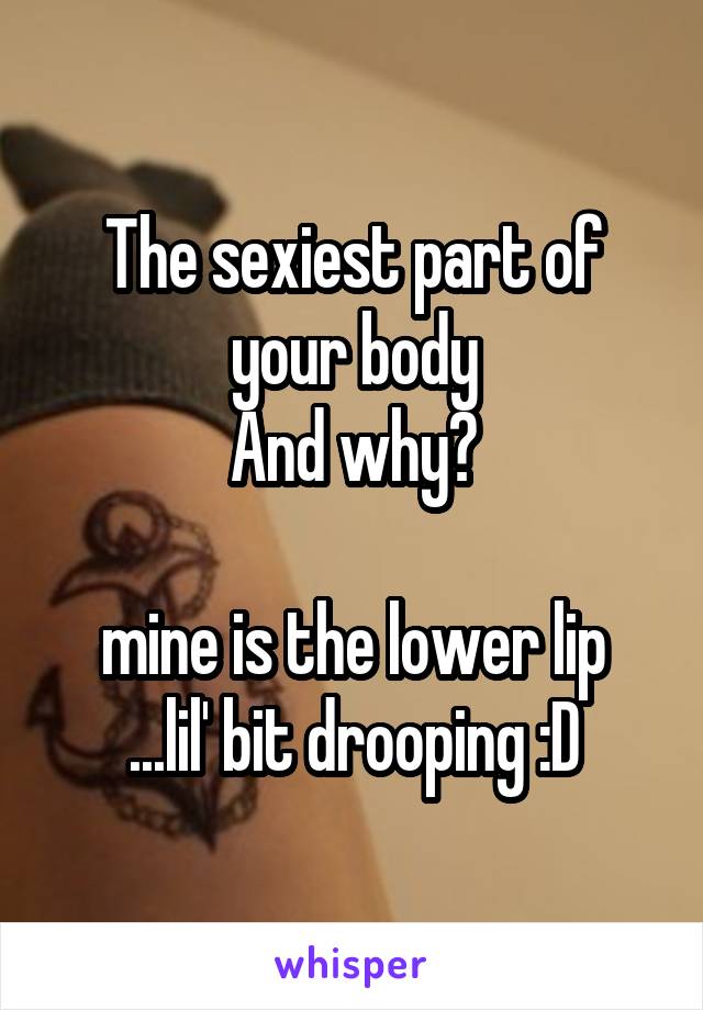 The sexiest part of your body
And why?

mine is the lower lip
...lil' bit drooping :D