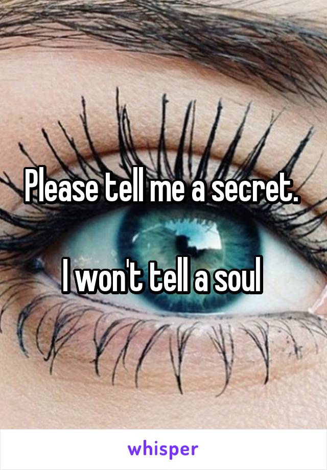 Please tell me a secret. 

I won't tell a soul 