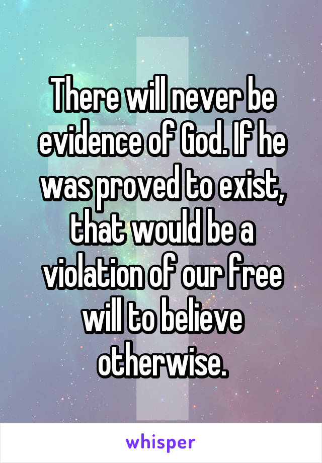 There will never be evidence of God. If he was proved to exist, that would be a violation of our free will to believe otherwise.