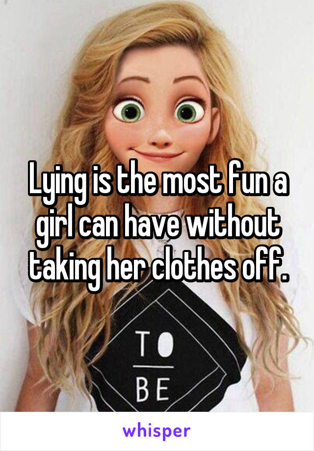 Lying is the most fun a girl can have without taking her clothes off.