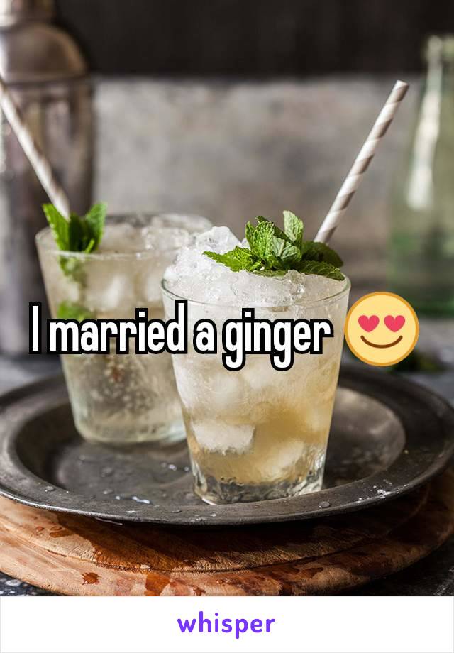 I married a ginger 😍
