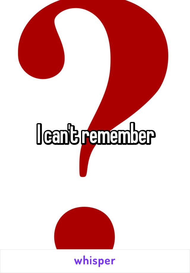 I can't remember