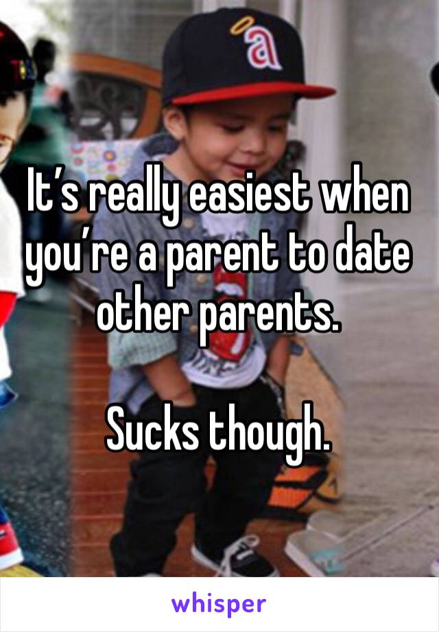 It’s really easiest when you’re a parent to date other parents. 

Sucks though.