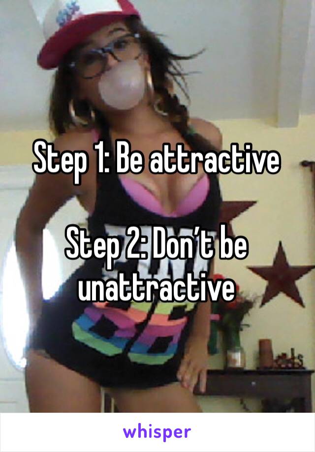 Step 1: Be attractive

Step 2: Don’t be unattractive 