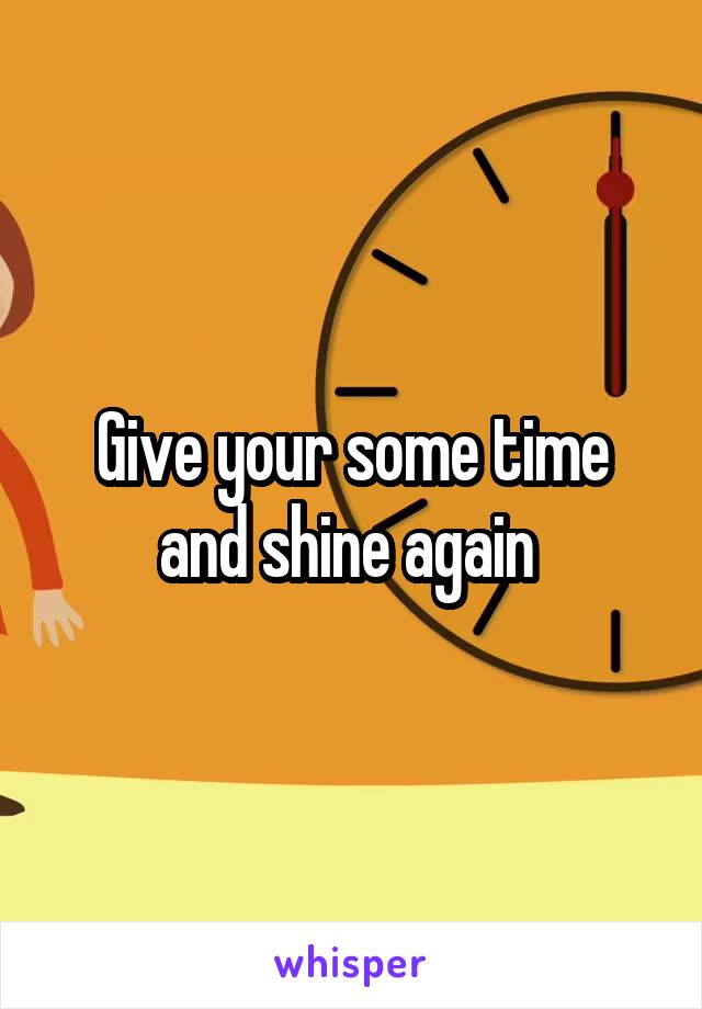Give your some time and shine again 