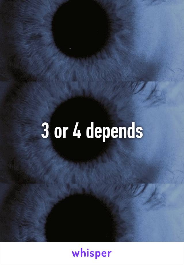 3 or 4 depends