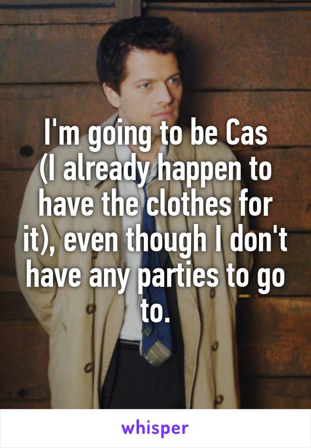 I'm going to be Cas
(I already happen to have the clothes for it), even though I don't have any parties to go to.