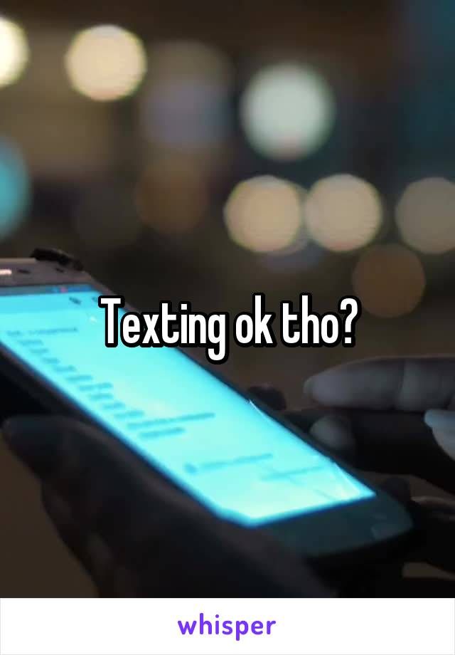 Texting ok tho?