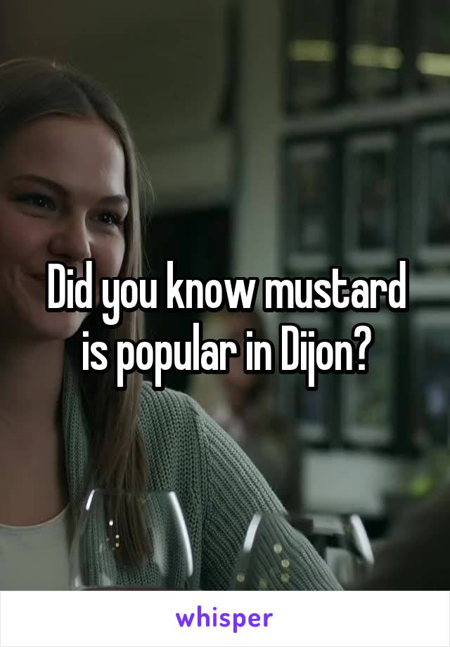 Did you know mustard is popular in Dijon?