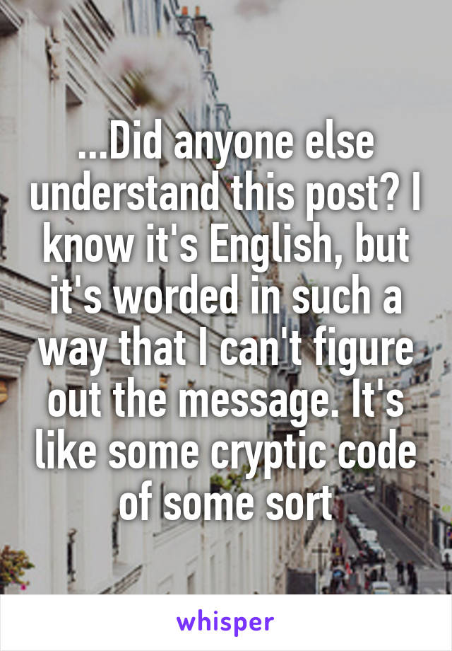 ...Did anyone else understand this post? I know it's English, but it's worded in such a way that I can't figure out the message. It's like some cryptic code of some sort