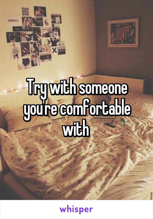 Try with someone you're comfortable with 