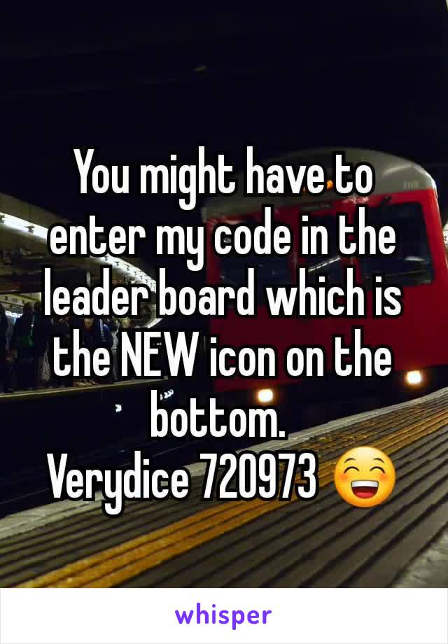 You might have to enter my code in the leader board which is the NEW icon on the bottom. 
Verydice 720973 😁