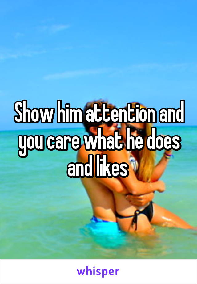 Show him attention and you care what he does and likes 